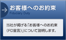 お客様へのお約束　当社が掲げる「お客様へのお約束（FD宣言）」について説明します。